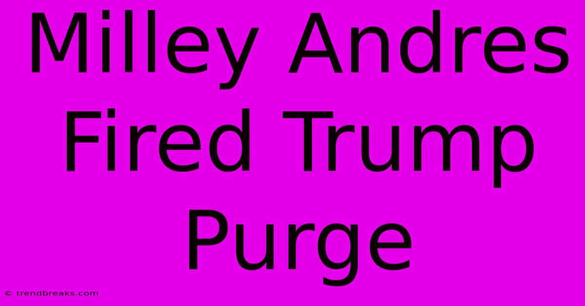 Milley Andres Fired Trump Purge