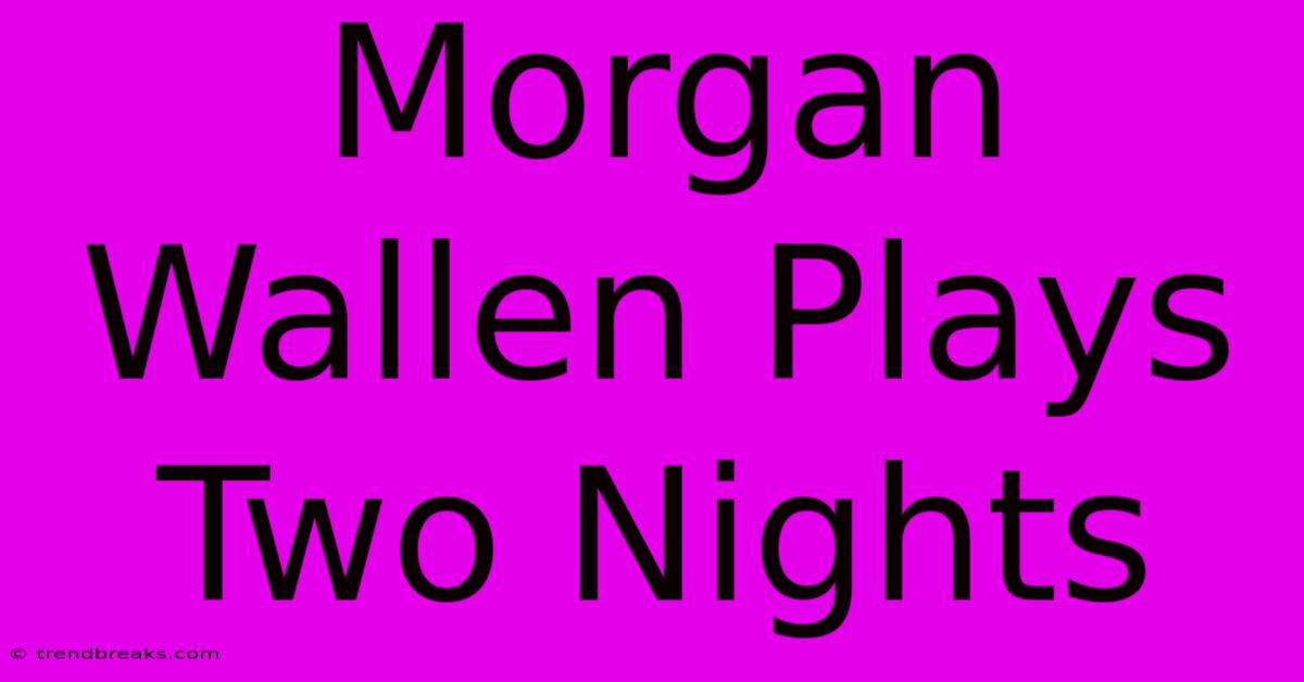 Morgan Wallen Plays Two Nights