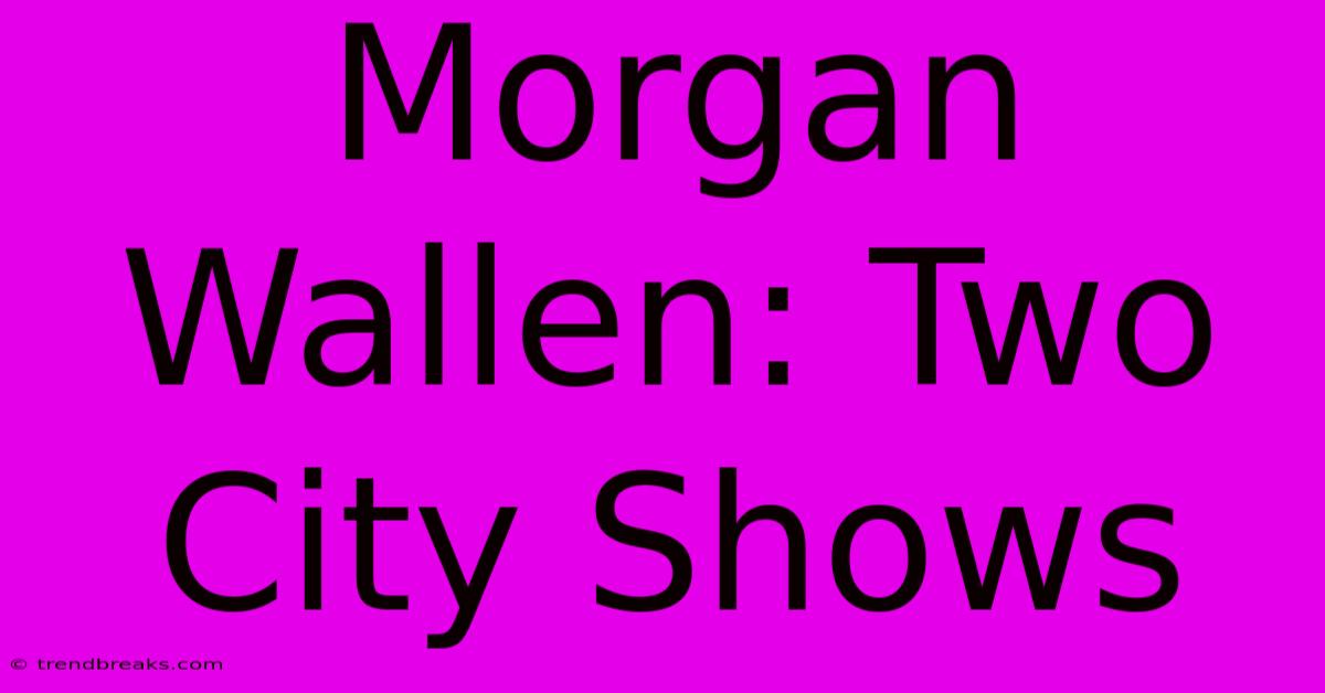 Morgan Wallen: Two City Shows