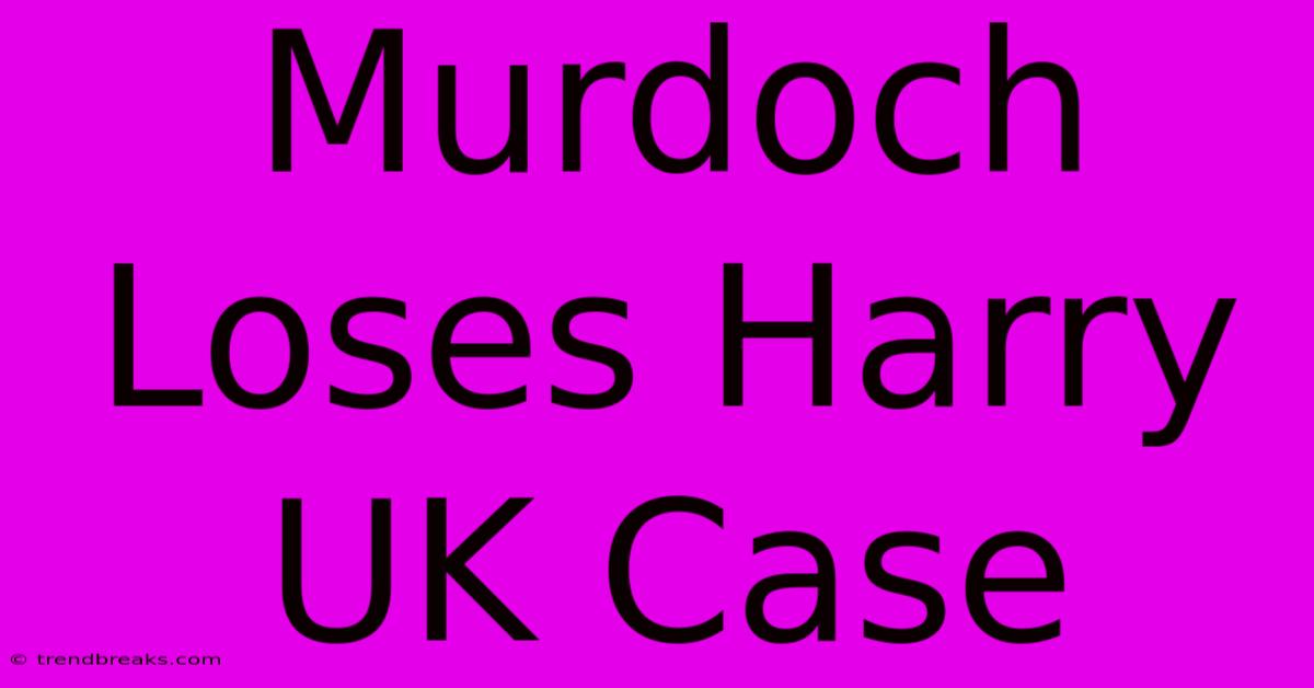 Murdoch Loses Harry UK Case