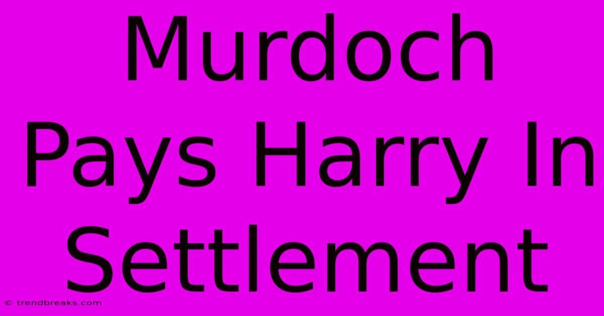 Murdoch Pays Harry In Settlement