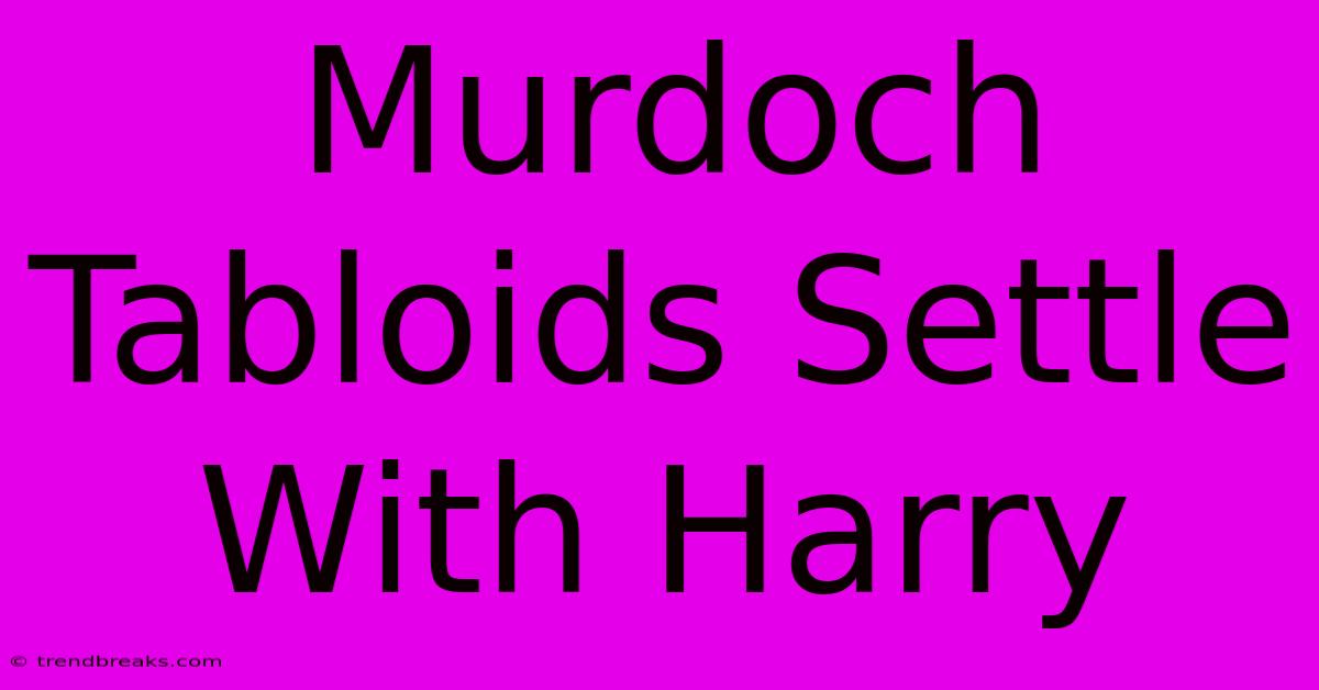 Murdoch Tabloids Settle With Harry