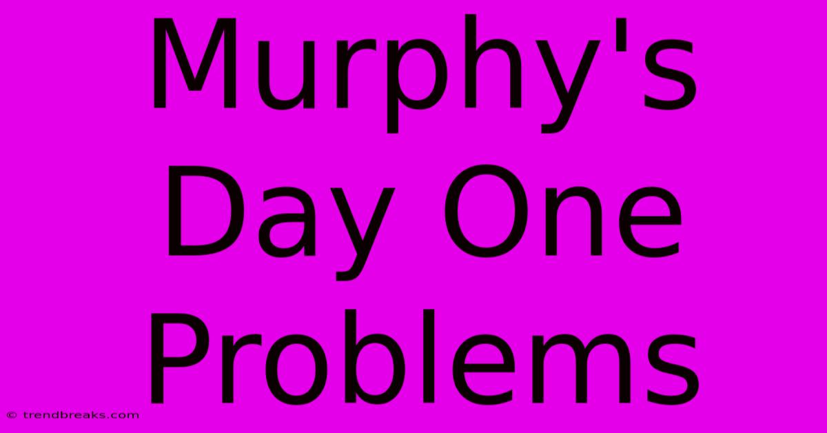 Murphy's Day One Problems