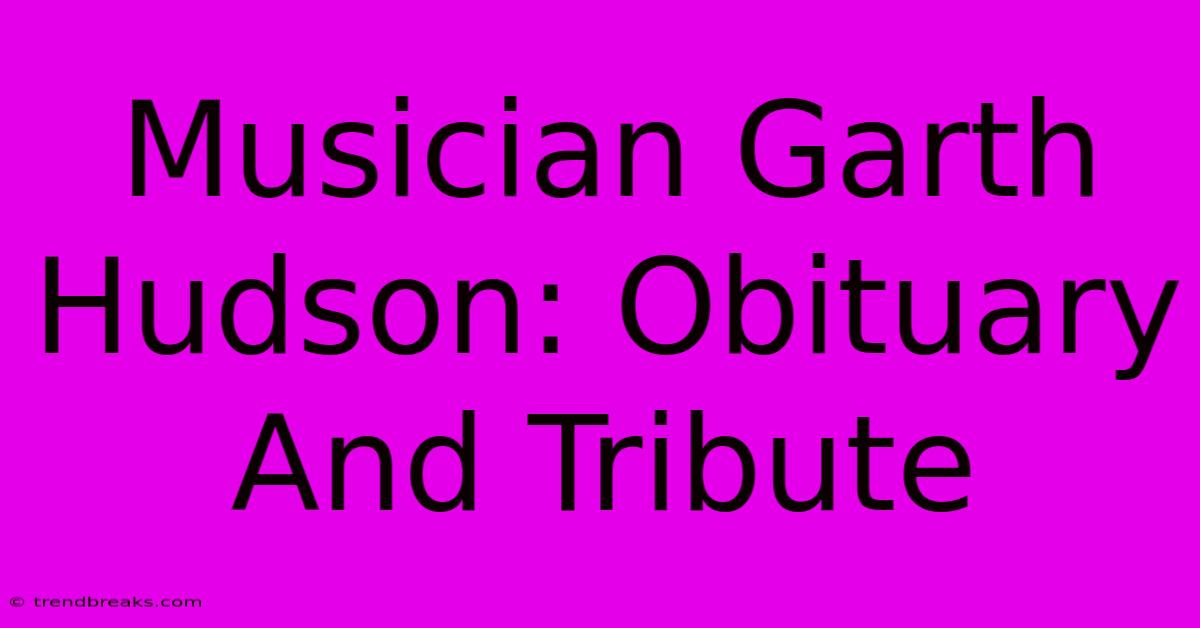 Musician Garth Hudson: Obituary And Tribute