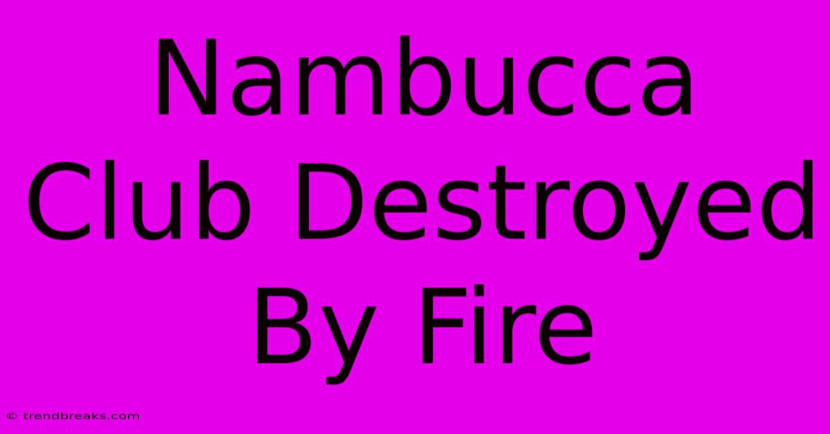 Nambucca Club Destroyed By Fire