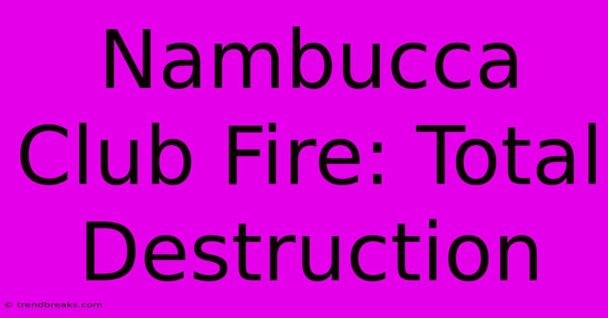 Nambucca Club Fire: Total Destruction