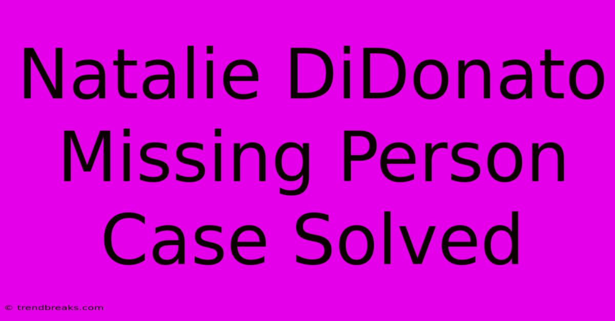 Natalie DiDonato Missing Person Case Solved