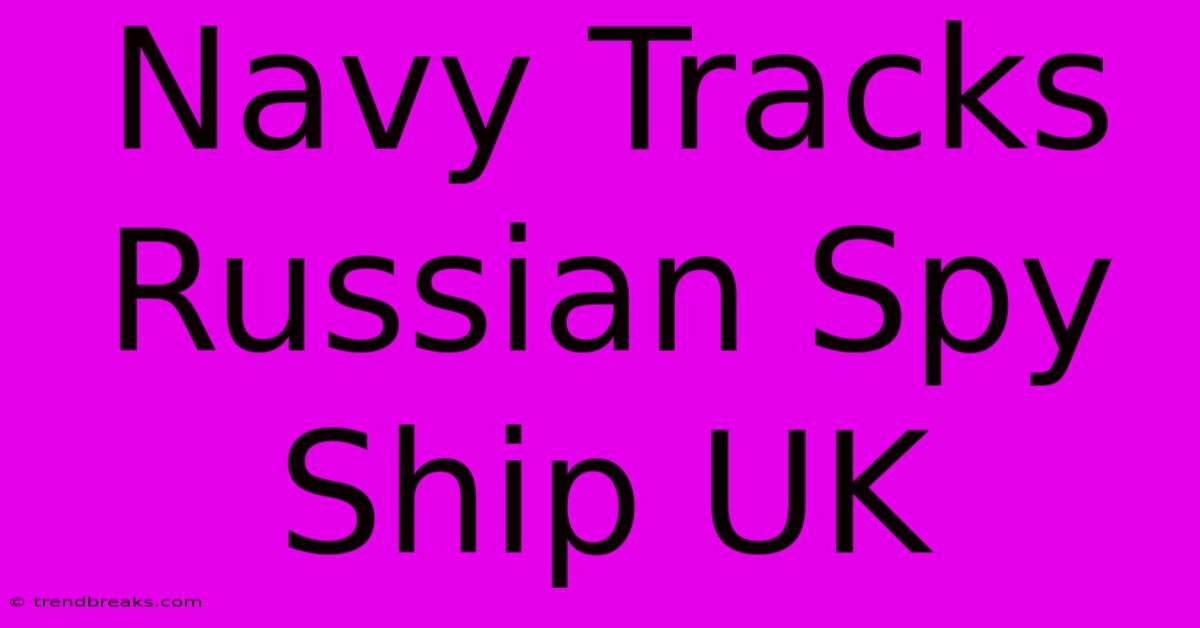 Navy Tracks Russian Spy Ship UK