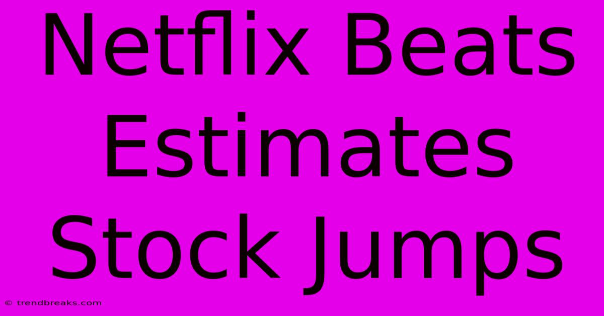 Netflix Beats Estimates Stock Jumps