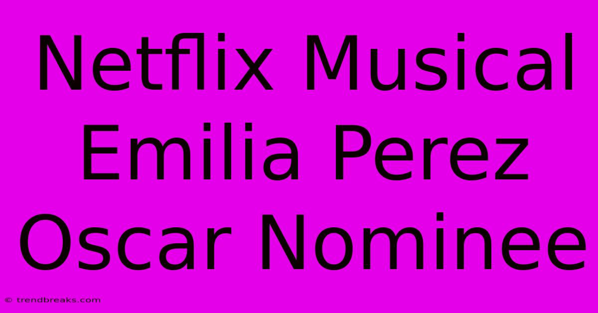 Netflix Musical Emilia Perez Oscar Nominee