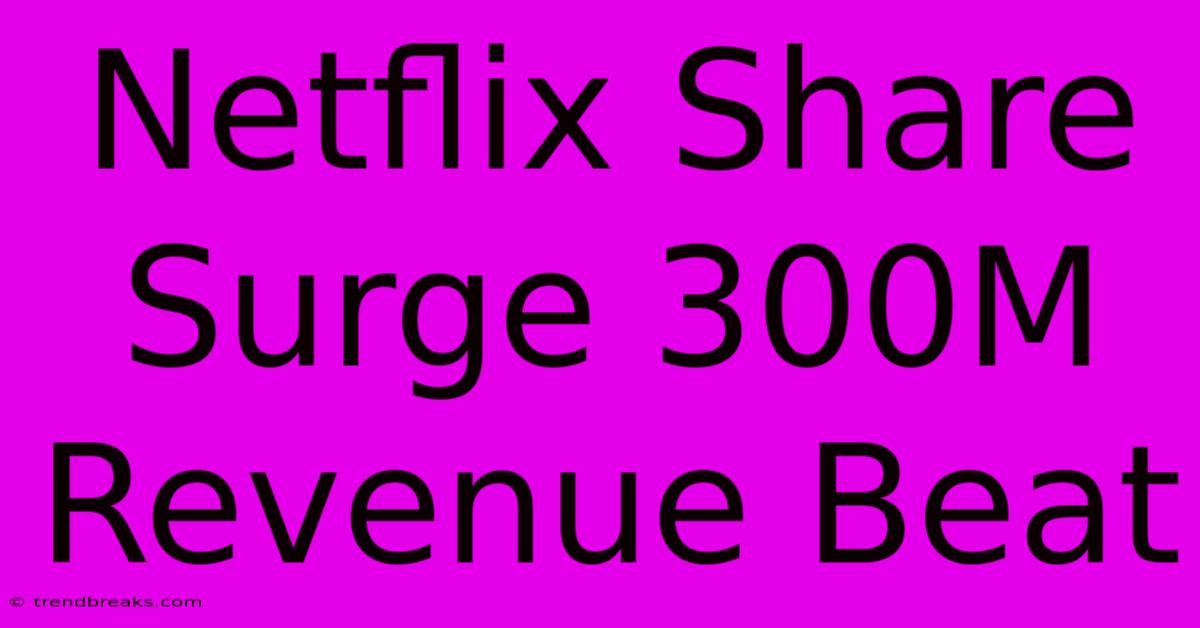 Netflix Share Surge 300M Revenue Beat