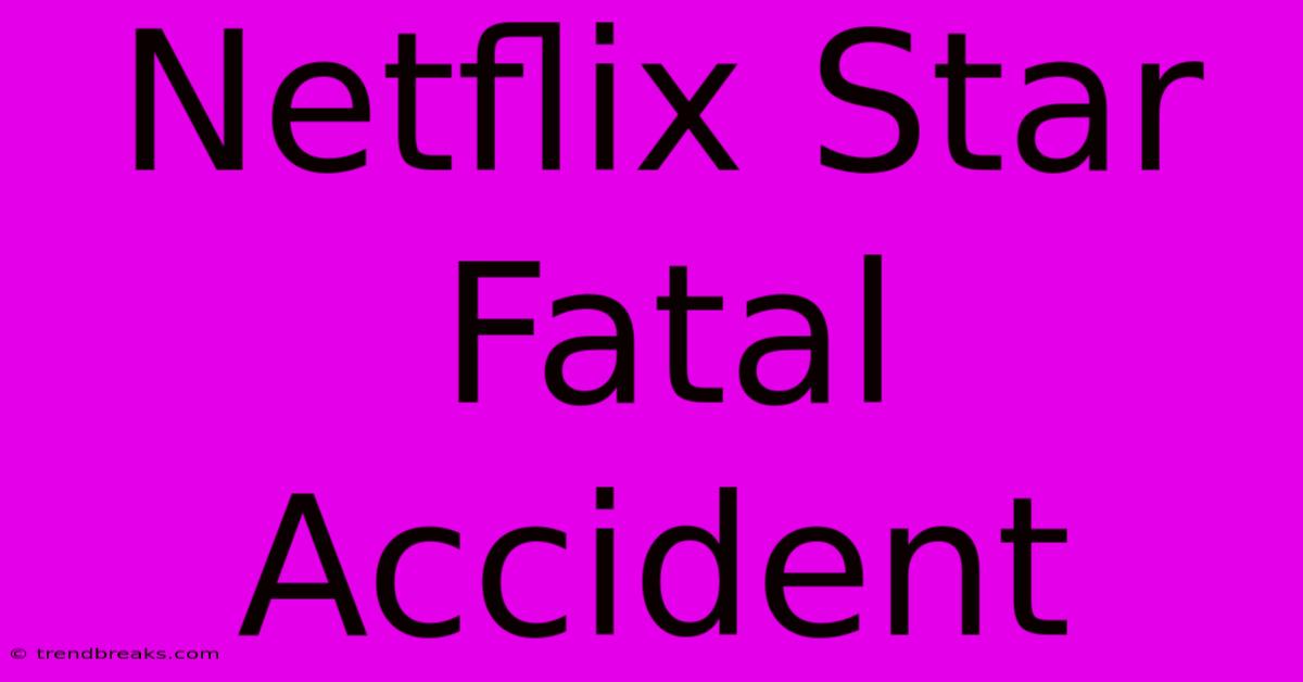 Netflix Star Fatal Accident