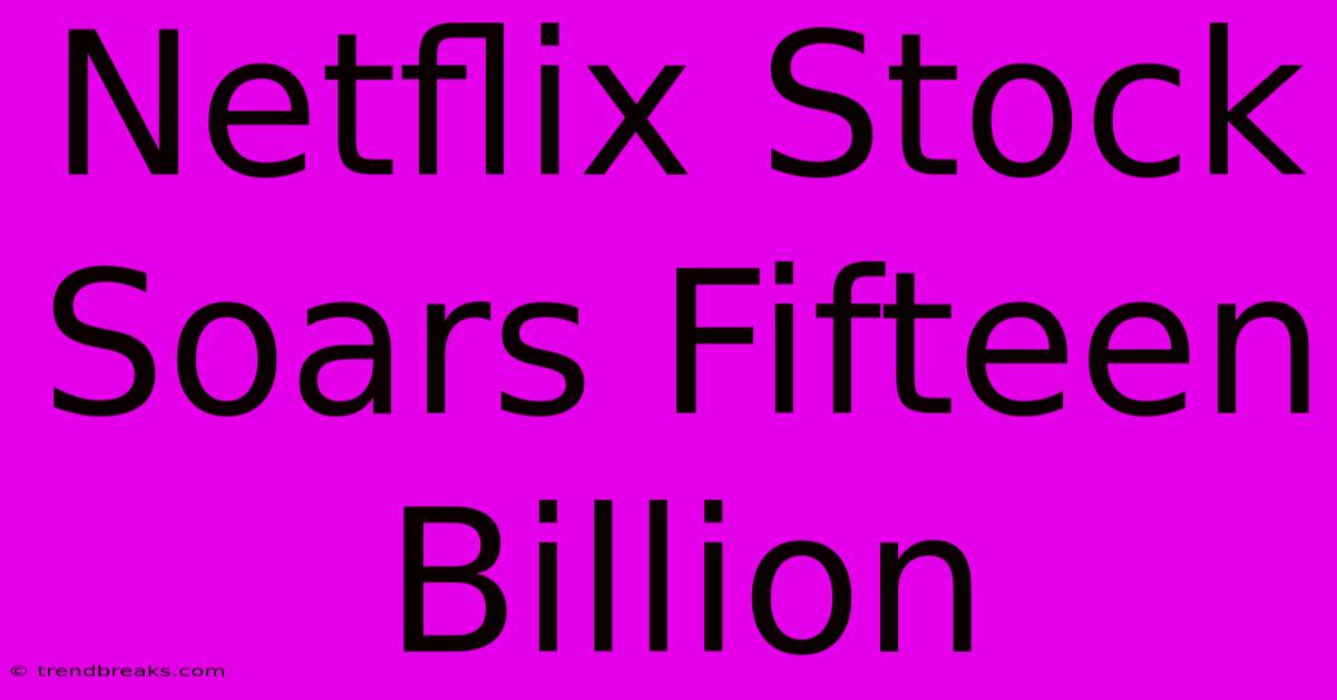 Netflix Stock Soars Fifteen Billion