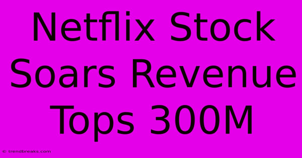 Netflix Stock Soars Revenue Tops 300M