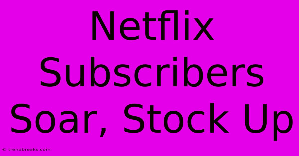 Netflix Subscribers Soar, Stock Up