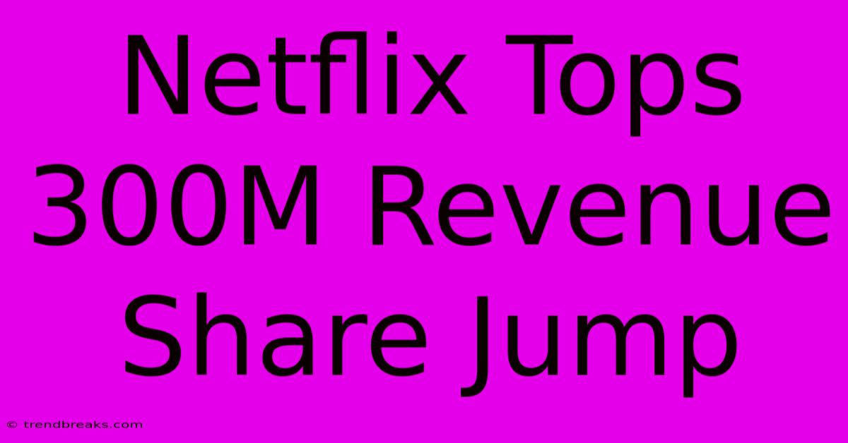 Netflix Tops 300M Revenue Share Jump