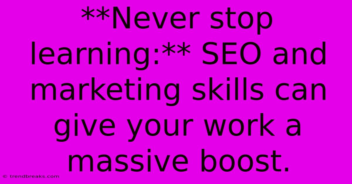 **Never Stop Learning:** SEO And Marketing Skills Can Give Your Work A Massive Boost. 