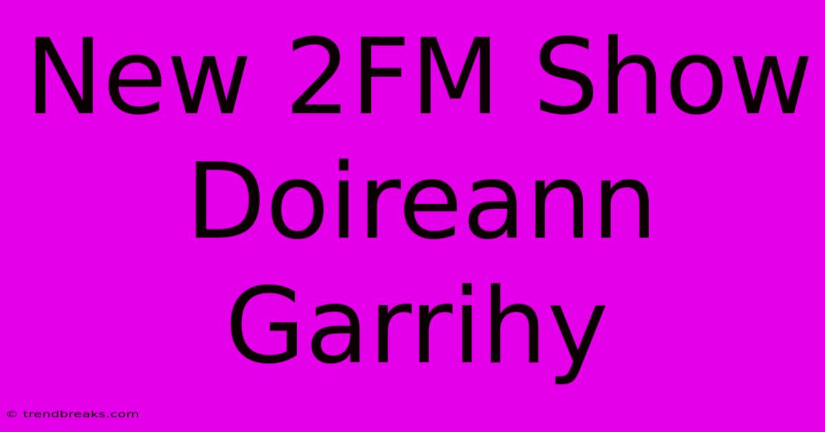 New 2FM Show Doireann Garrihy