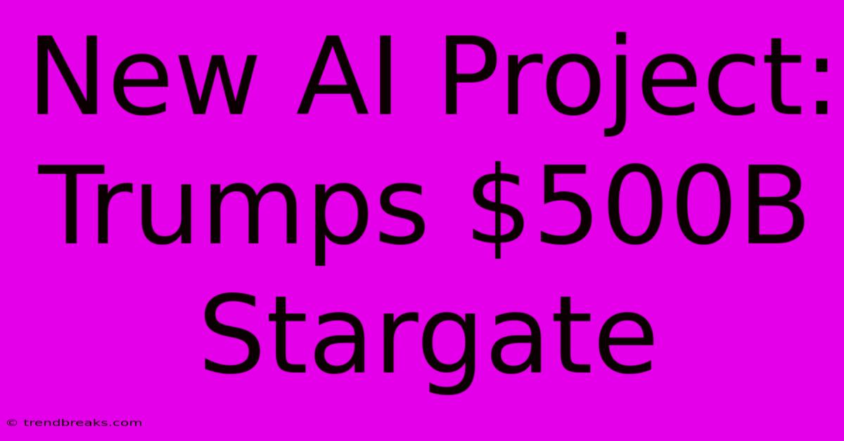 New AI Project: Trumps $500B Stargate