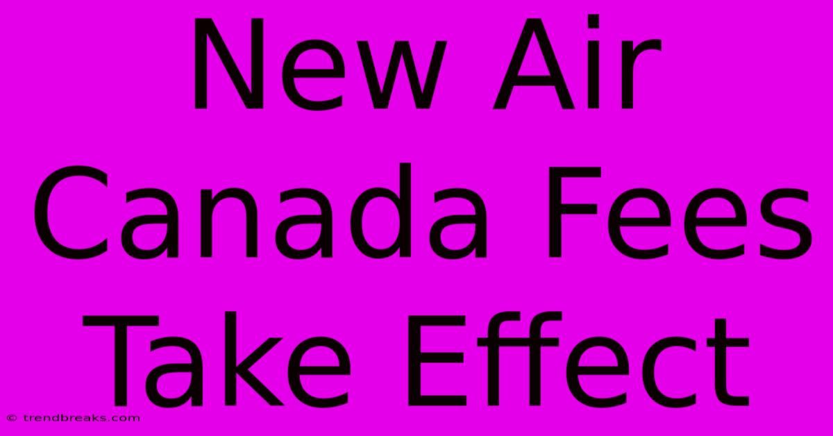 New Air Canada Fees Take Effect