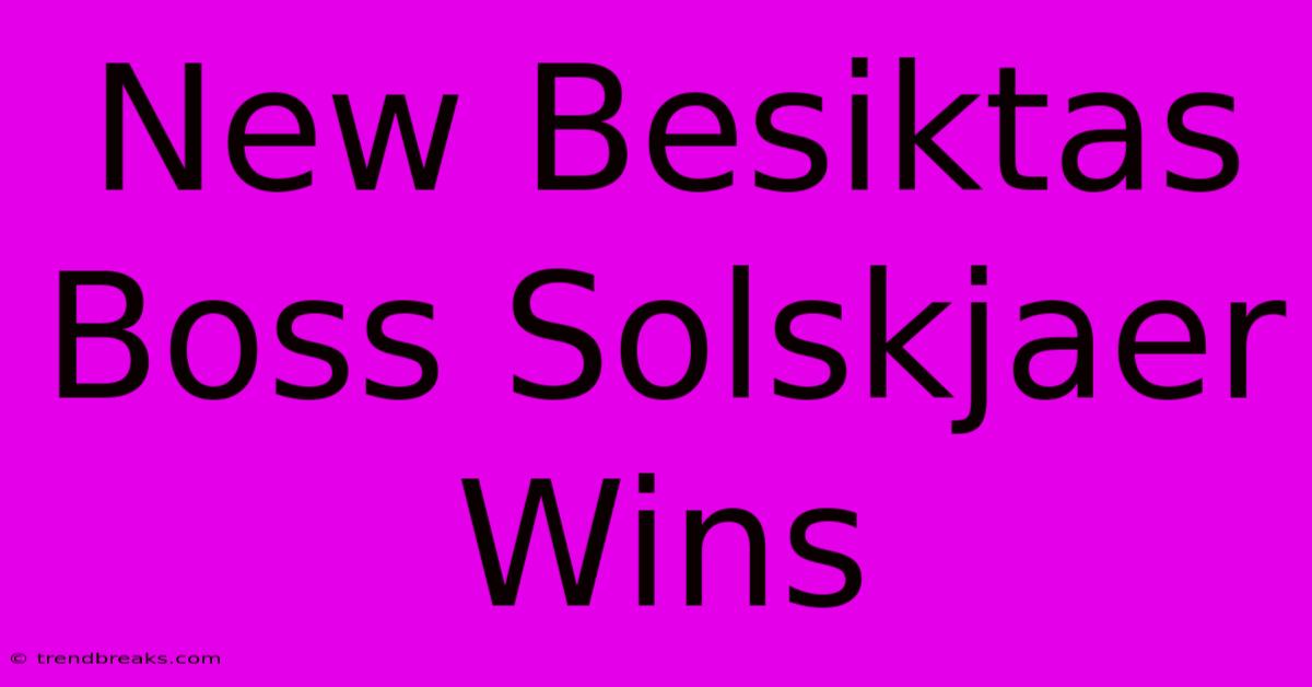 New Besiktas Boss Solskjaer Wins