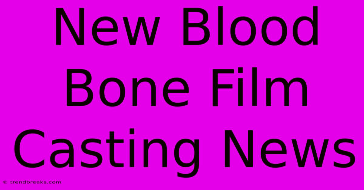 New Blood Bone Film Casting News