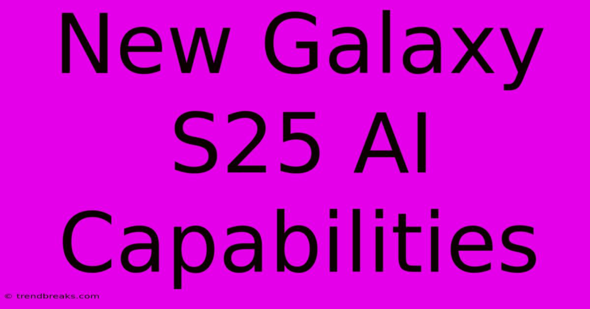 New Galaxy S25 AI Capabilities