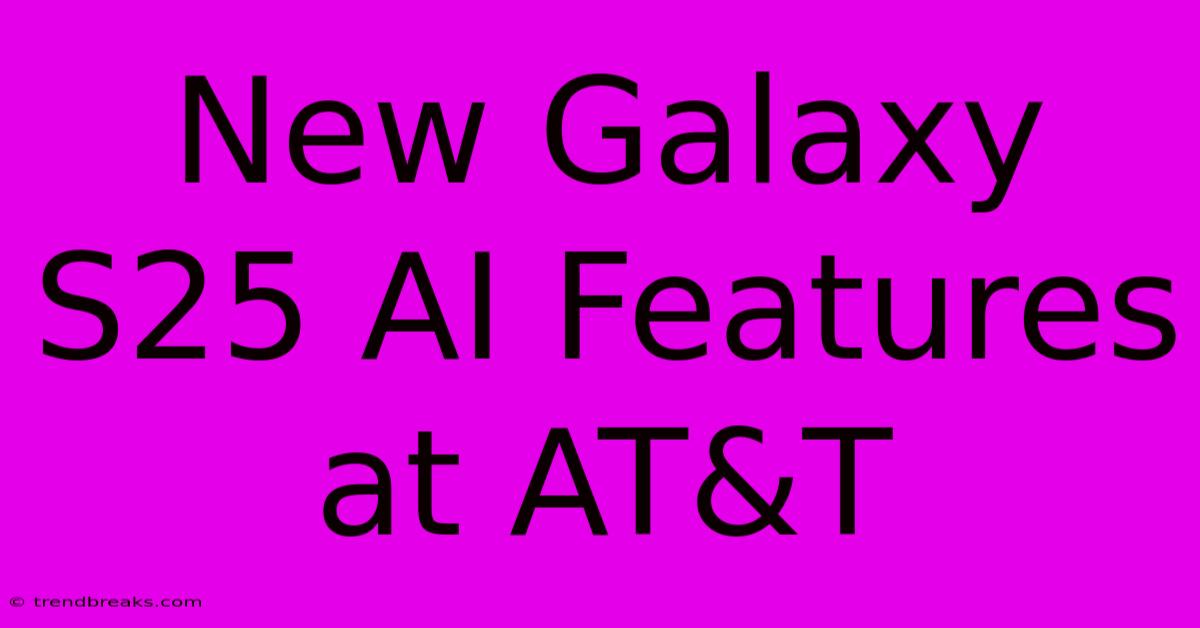 New Galaxy S25 AI Features At AT&T