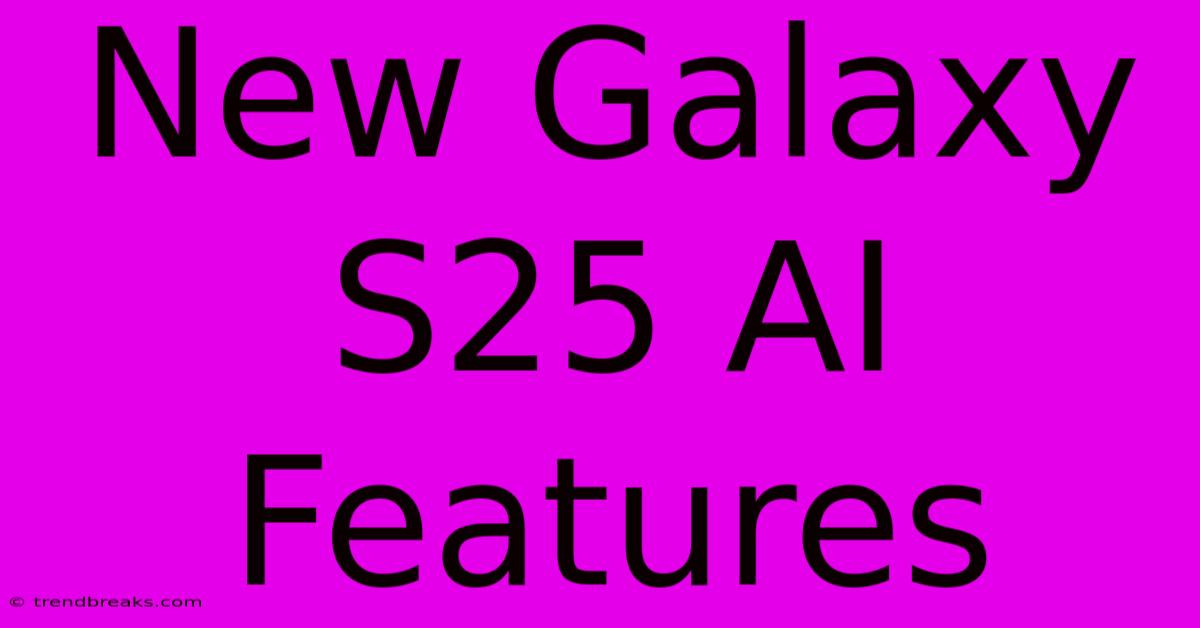 New Galaxy S25 AI Features