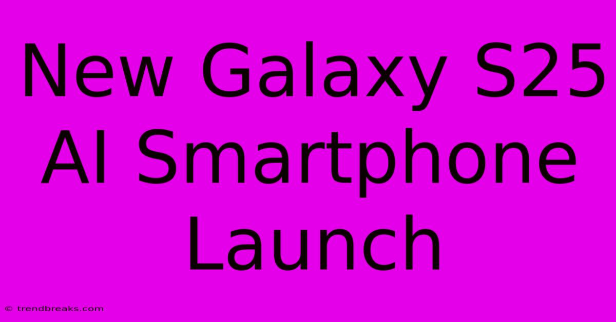 New Galaxy S25 AI Smartphone Launch