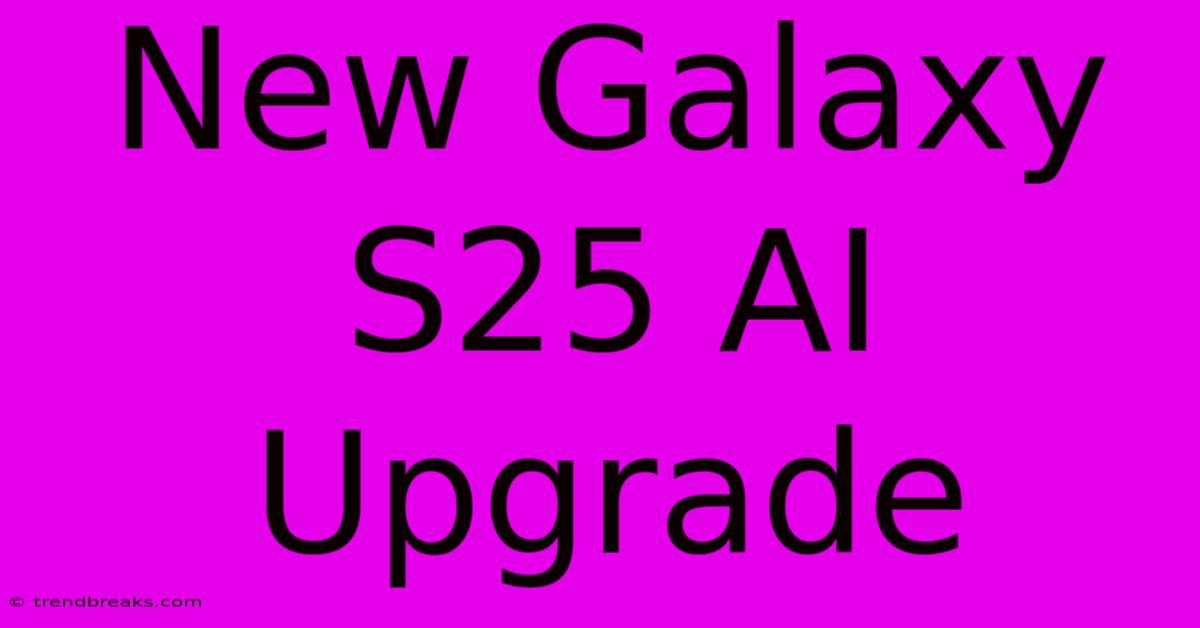 New Galaxy S25 AI Upgrade