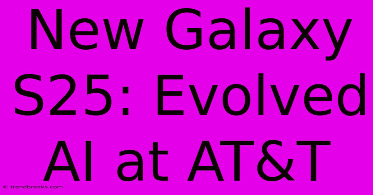 New Galaxy S25: Evolved AI At AT&T