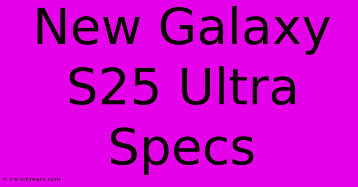 New Galaxy S25 Ultra Specs