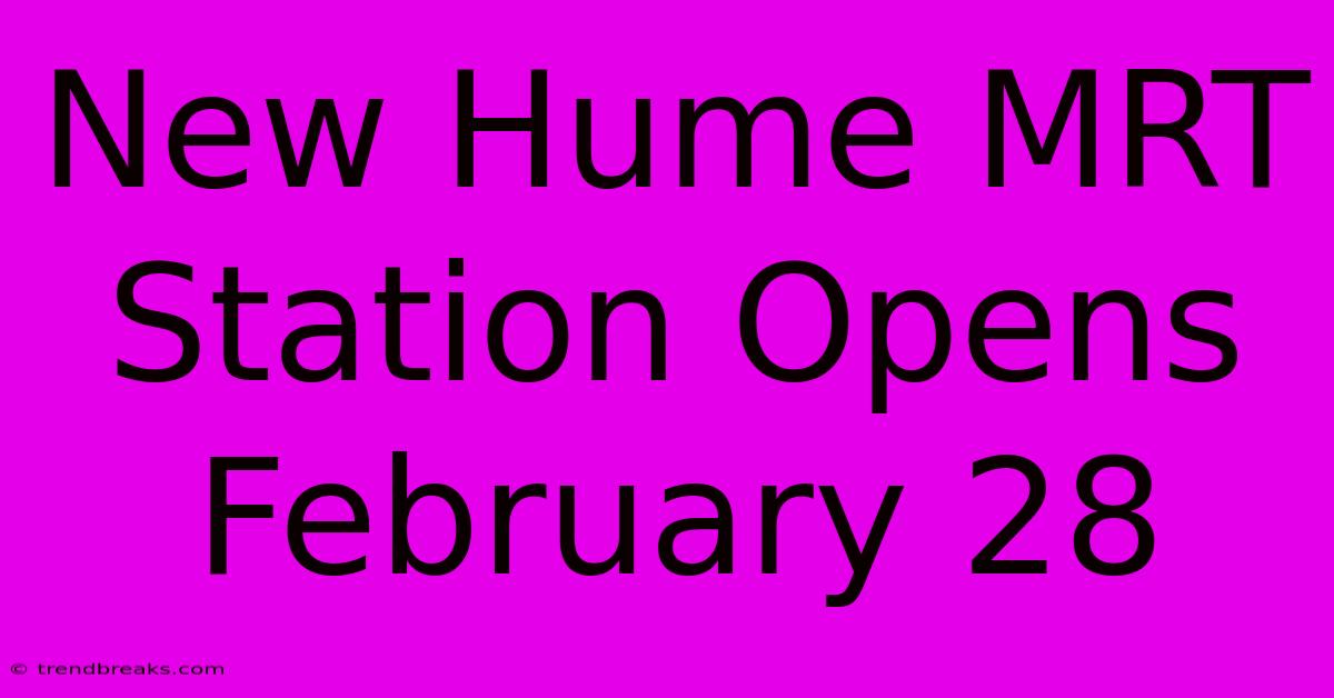 New Hume MRT Station Opens February 28