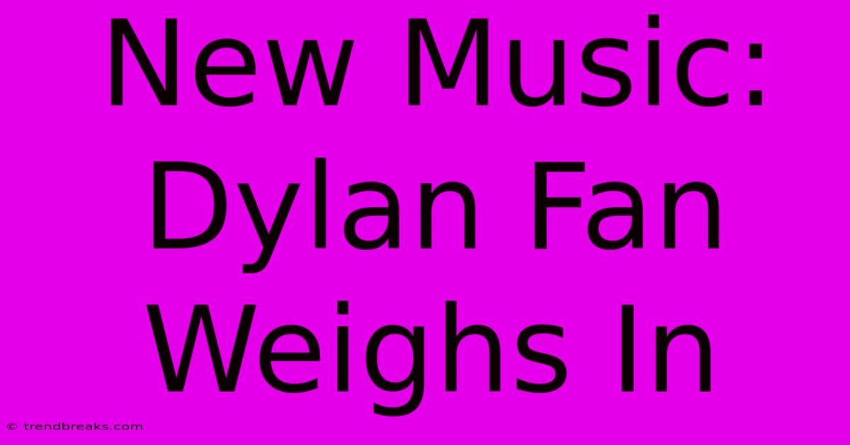 New Music: Dylan Fan Weighs In