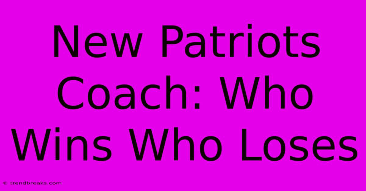 New Patriots Coach: Who Wins Who Loses