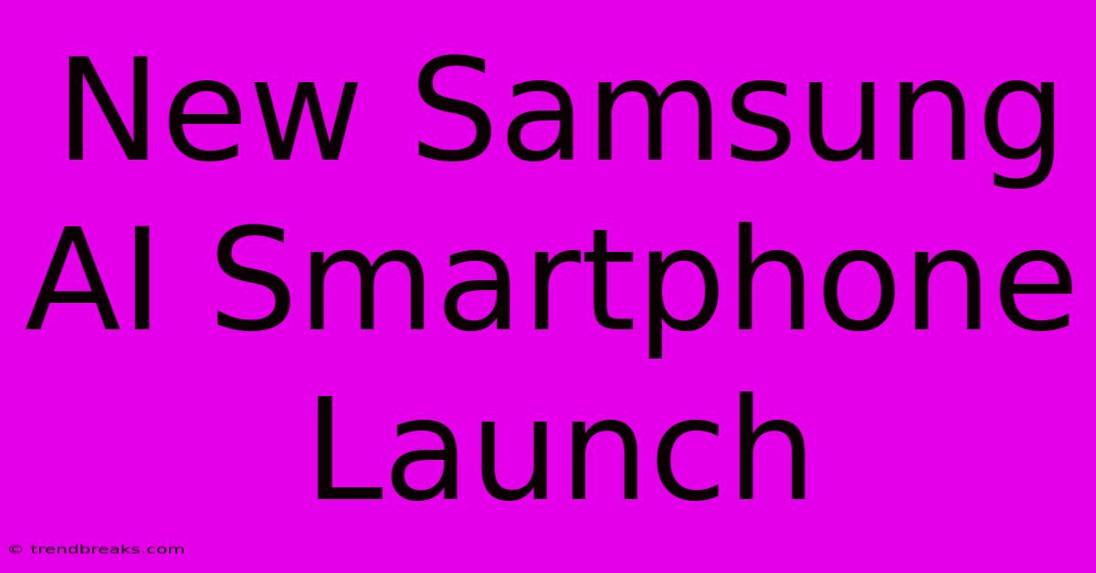 New Samsung AI Smartphone Launch