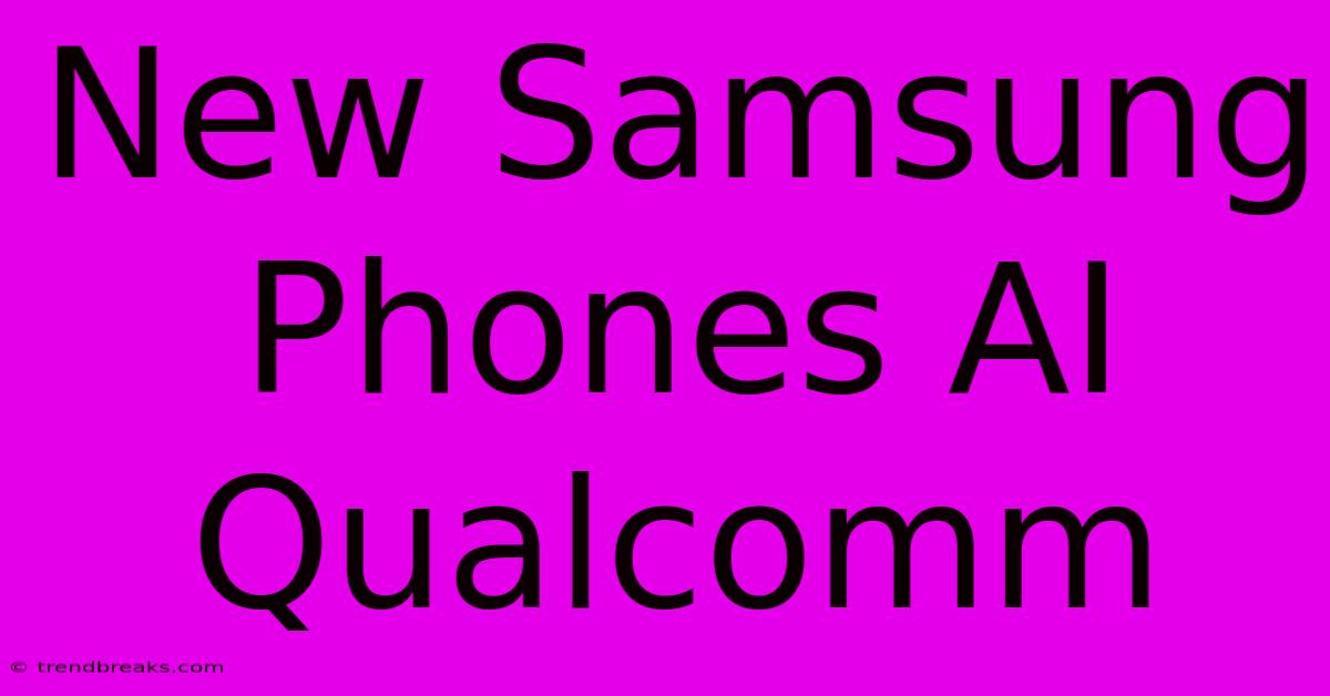 New Samsung Phones AI Qualcomm