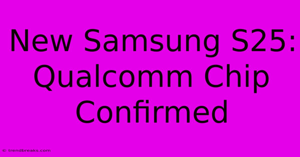 New Samsung S25: Qualcomm Chip Confirmed