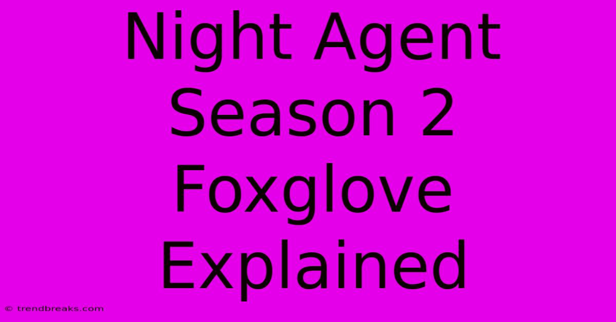 Night Agent Season 2 Foxglove Explained