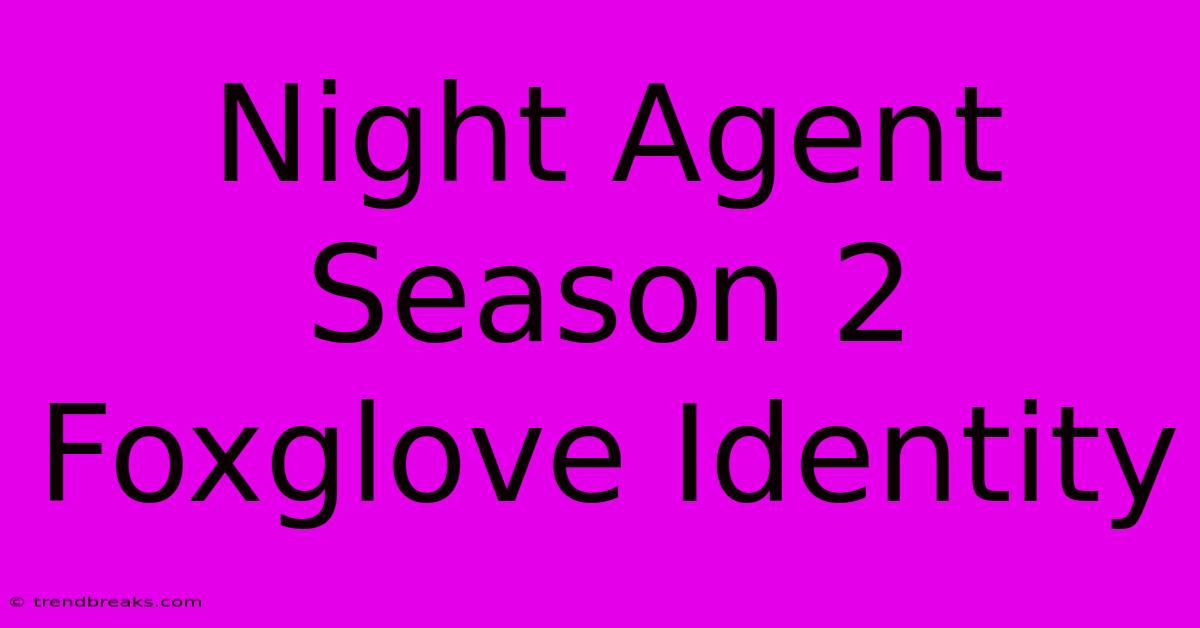 Night Agent Season 2 Foxglove Identity