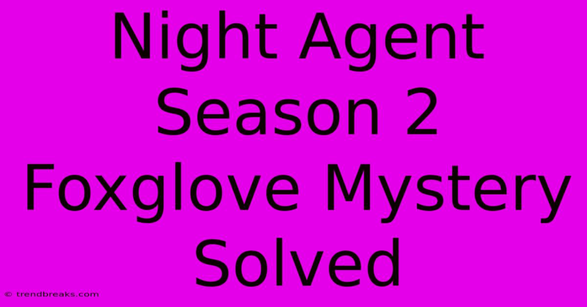 Night Agent Season 2 Foxglove Mystery Solved