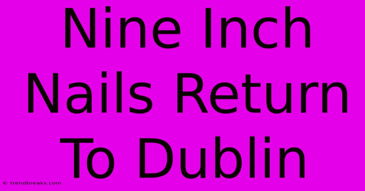 Nine Inch Nails Return To Dublin