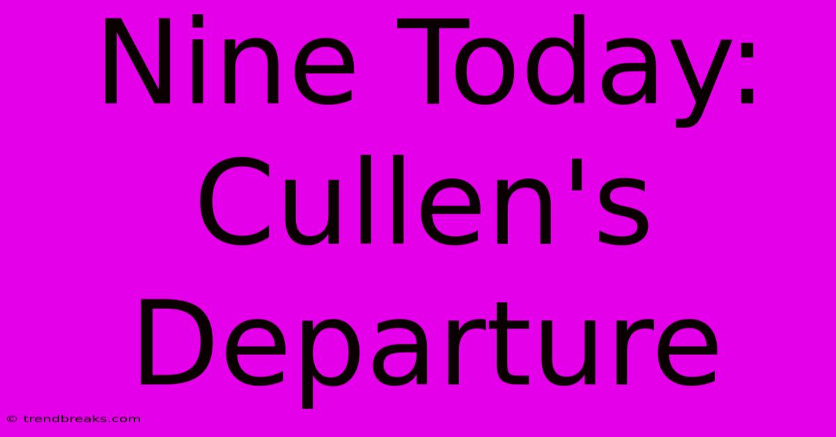 Nine Today: Cullen's Departure