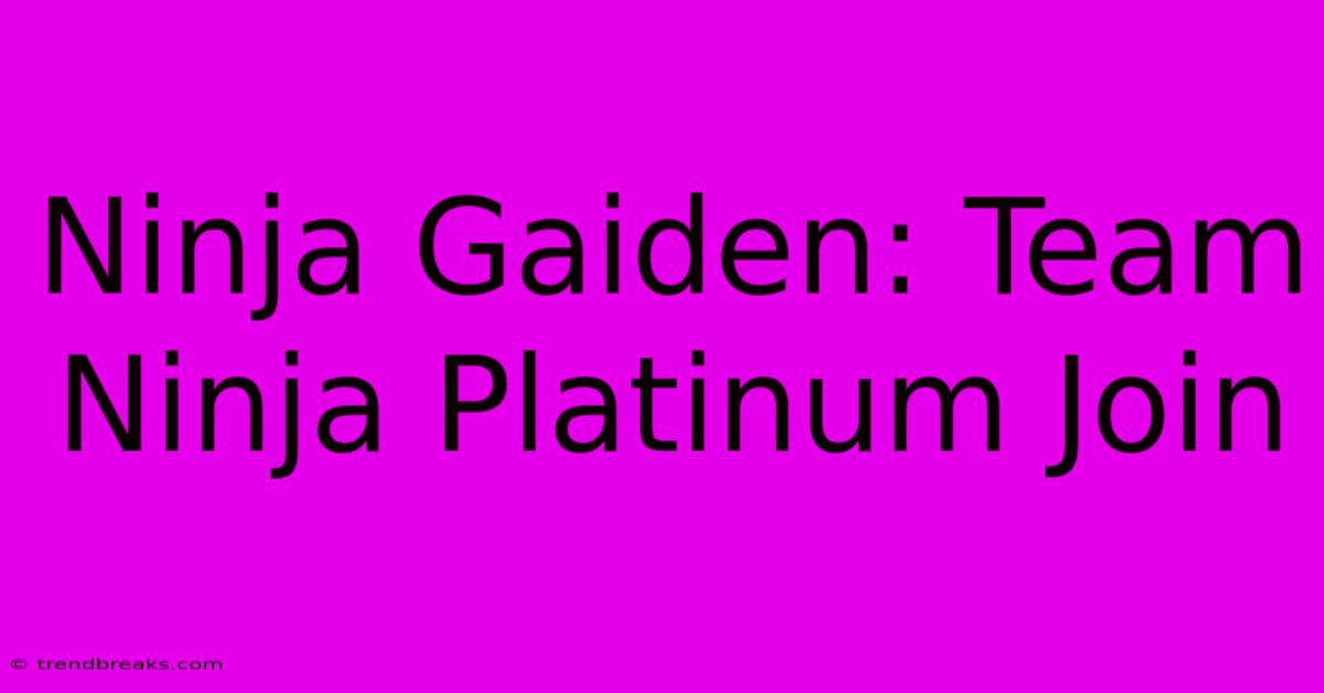 Ninja Gaiden: Team Ninja Platinum Join