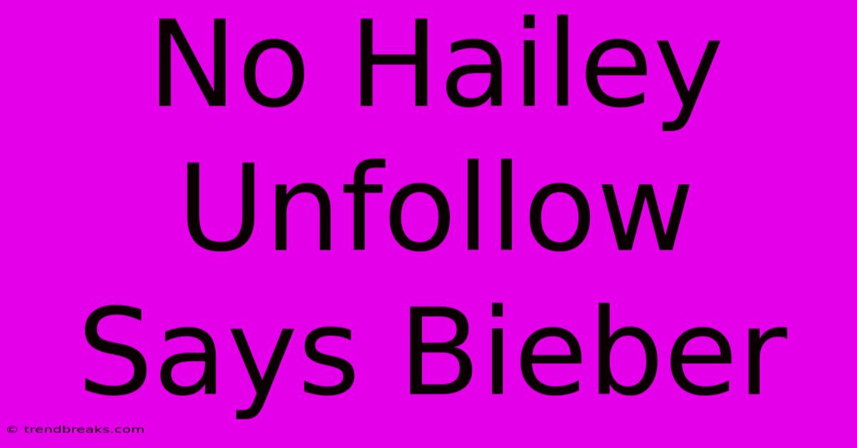 No Hailey Unfollow Says Bieber