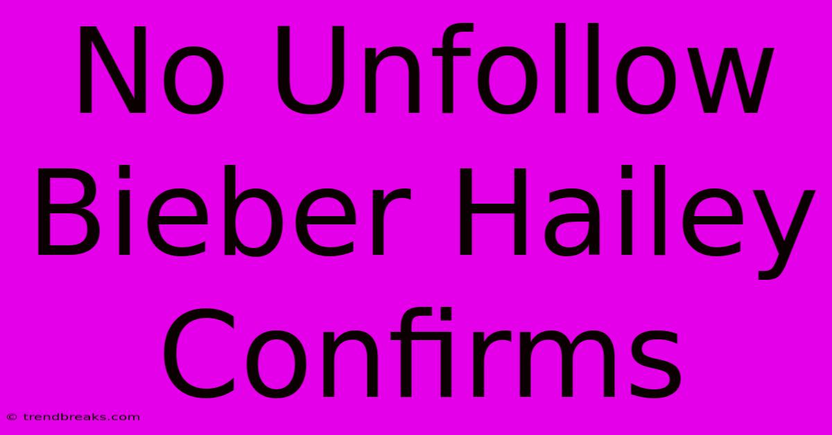 No Unfollow Bieber Hailey Confirms