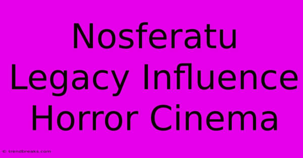 Nosferatu Legacy Influence Horror Cinema