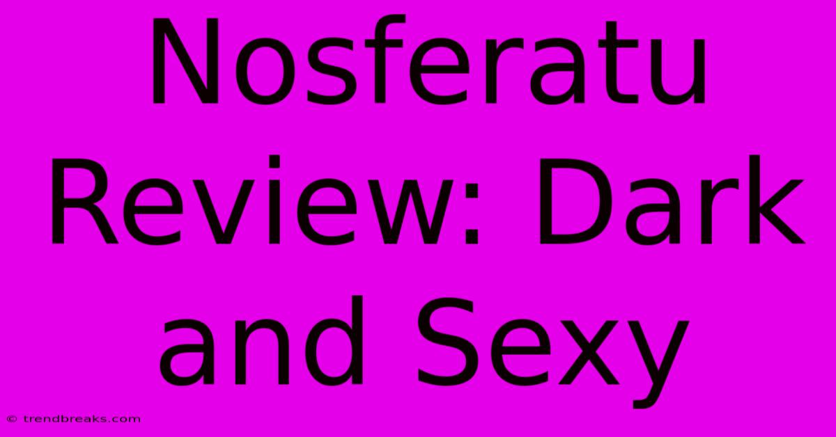 Nosferatu Review: Dark And Sexy