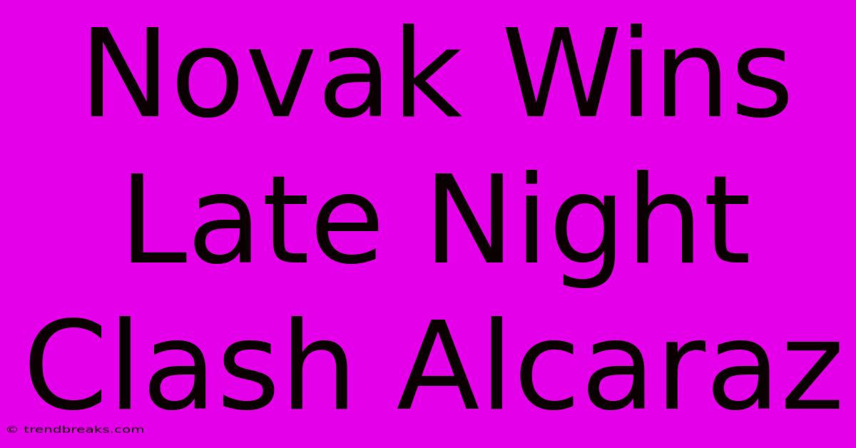 Novak Wins Late Night Clash Alcaraz